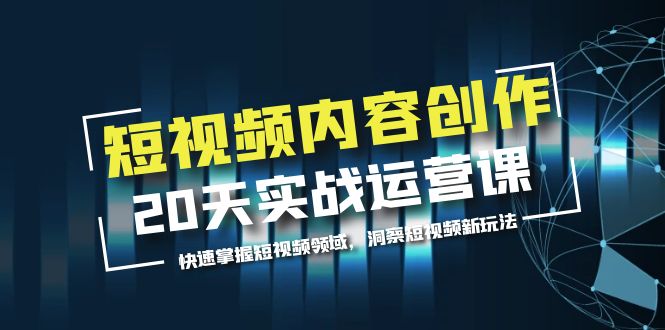(5879期)短视频内容创作20天实战运营课,快速掌握短视频领域,洞察短视频新玩法-汇课新知资源网