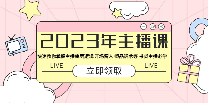 (5887期)2023年主播课 快速教你掌握主播底层逻辑 开场留人 塑品话术等 带货主播必学-汇课新知资源网