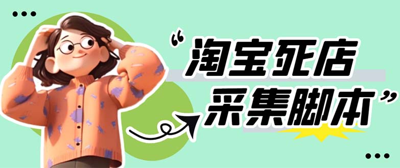 (5890期)外面卖398最新淘宝死店采集软件 号称一单利润100+【采集脚本+教程】仅揭秘-汇课新知资源网
