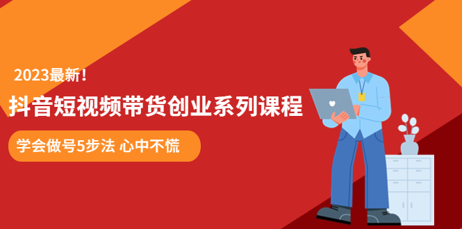 (5895期)某培训售价980的抖音短视频带货创业系列课程 学会做号5步法 心中不慌-汇课新知资源网