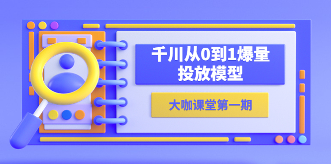 (5897期)蝉妈妈-大咖课堂第一期,千川从0到1爆量投放模型(23节视频课)-汇课新知资源网