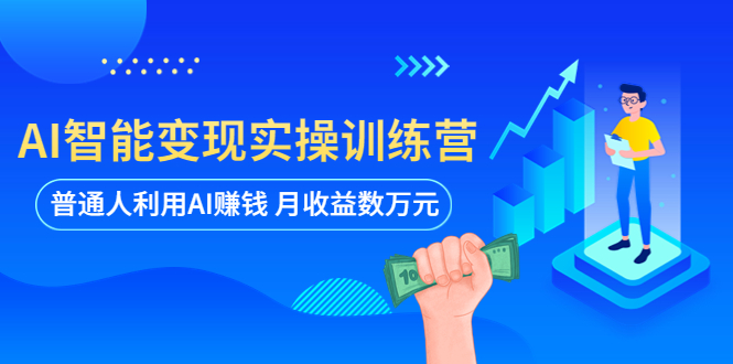 (5911期)AI智能变现实操训练营:普通人利用AI赚钱 月收益数万元(全套课程+文档)-汇课新知资源网