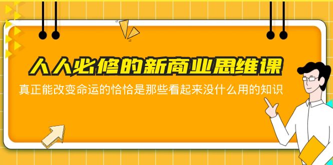 (5915期)人人必修-新商业思维课 真正改变命运的恰恰是那些看起来没什么用的知识-汇课新知资源网