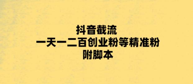(5920期)最新抖音截流玩法,一天轻松引流一二百创业精准粉,附脚本+玩法-汇课新知资源网