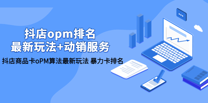 (5924期)抖店/opm排名/最新玩法+动销服务,抖店商品卡oPM算法最新玩法 暴力卡排名-汇课新知资源网