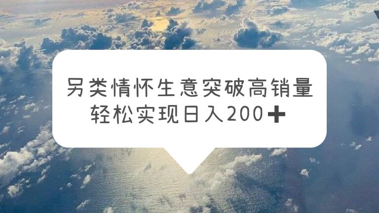 (5926期)另类情怀信息差生意,突破高销量,轻松实现日入200+-汇课新知资源网
