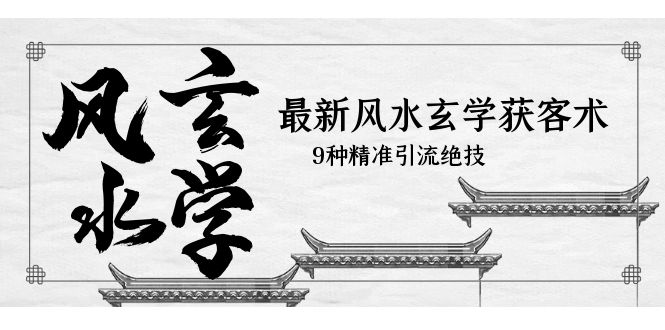(5930期)最新风水玄学-获客术,9种精准引流绝技(专题课)-汇课新知资源网