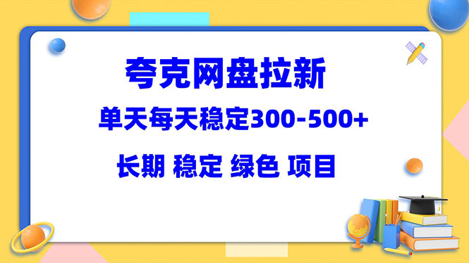 (5942期)夸克网盘拉新项目:单天稳定300-500+长期 稳定 绿色(教程+资料素材)-汇课新知资源网