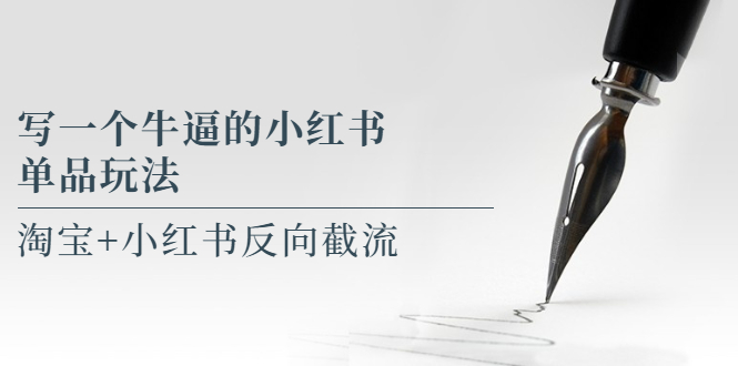 (5941期)写一个牛逼的小红书单品玩法,淘宝+小红书反向截流!【某公众号付费文章】-汇课新知资源网