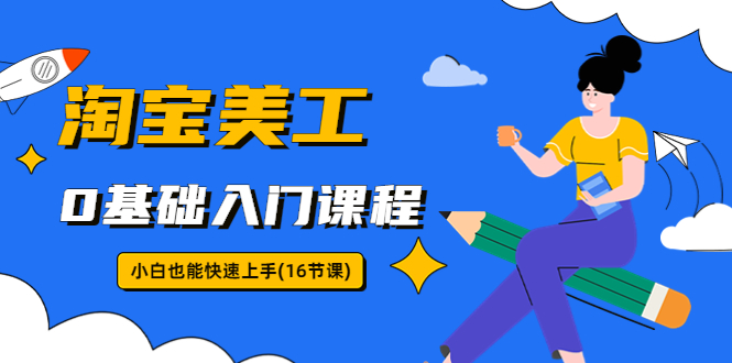 (5952期)淘宝美工0基础入门课程,小白也能快速上手(16节视频课)-汇课新知资源网