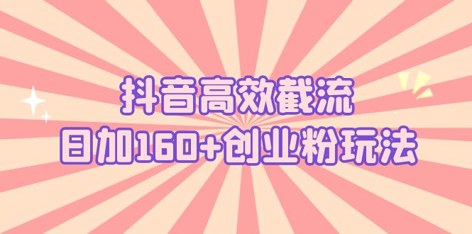 (5963期)抖音高效截流日加160+创业粉玩法:详细操作实战演示!-汇课新知资源网