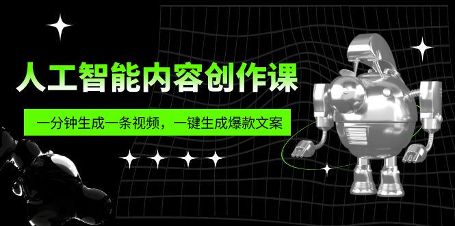 (5964期)人工智能内容创作课:帮你一分钟生成一条视频,一键生成爆款文案(7节课)-汇课新知资源网