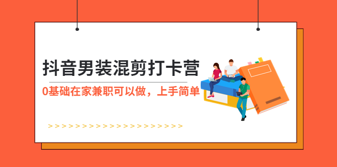 (5990期)抖音男装-混剪打卡营,0基础在家兼职可以做,上手简单-汇课新知资源网