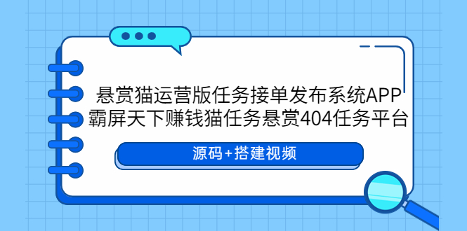 (5999期)悬赏猫运营版任务接单发布系统APP+霸屏天下赚钱猫任务悬赏404任务平台-汇课新知资源网