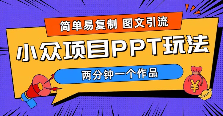 (6009期)简单易复制 图文引流 两分钟一个作品 月入1W+小众项目PPT玩法 (教程+素材)-汇课新知资源网