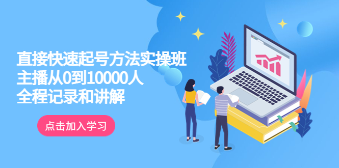 (6027期)真正的直接快速起号方法实操班:主播从0到10000人的全程记录和讲解-汇课新知资源网