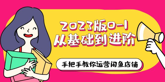 (6029期)2023版0-1从基础到进阶,手把手教你运营闲鱼店铺(10节视频课)-汇课新知资源网