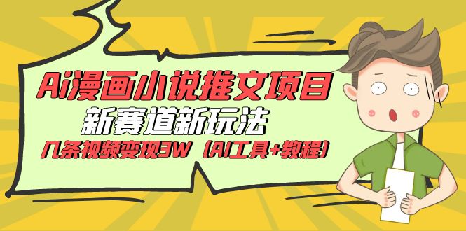 (6032期)Ai漫画小说推文项目,新赛道新玩法,几条视频变现3W(AI工具+教程)-汇课新知资源网