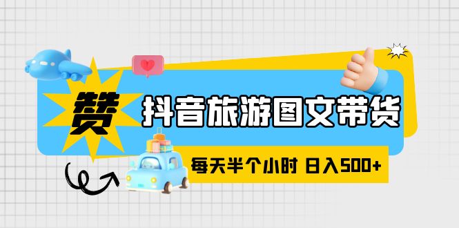 (6043期)抖音旅游图文带货,零门槛,操作简单,每天半个小时,日入500+-汇课新知资源网