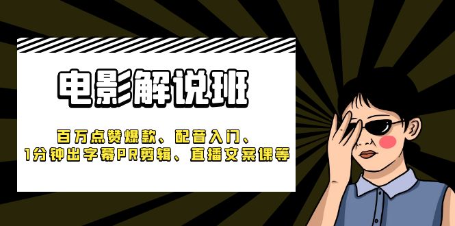 (6054期)《电影解说班》百万点赞爆款、配音入门、1分钟出字幕PR剪辑、直播文案课等-汇课新知资源网