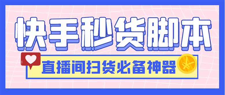 （6066期）最新快手秒货脚本，直播间扫货必备神器【软件+操作教程】-汇课新知资源网