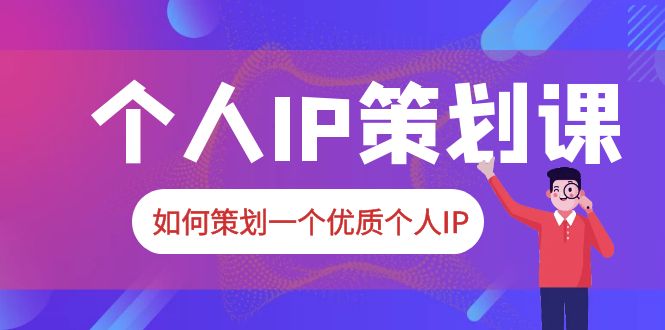 （6081期）2023普通人都能起飞的个人IP策划课，如何策划一个优质个人IP-汇课新知资源网