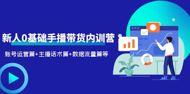 (6082期)2023新人0基础手播带货内训营:账号运营篇+主播话术篇+数据流量篇等-汇课新知资源网