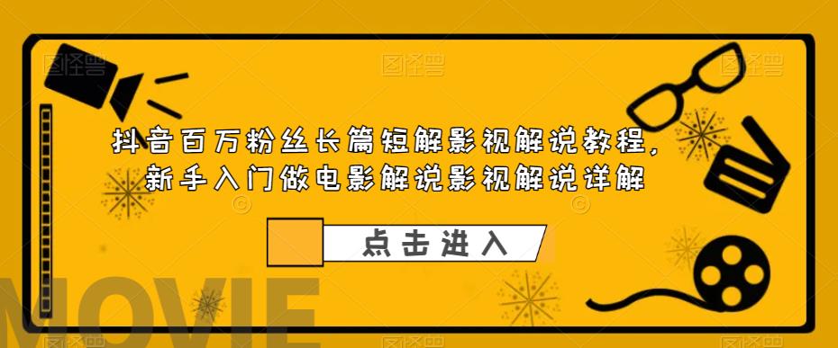 （6097期）抖音百万粉丝长篇短解影视解说教程，新手入门做电影解说影视解说（8节课）-汇课新知资源网