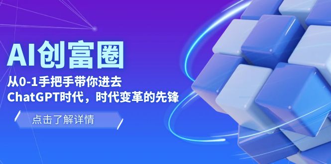 （6100期）AI·创富圈，从0-1手把手带你进去ChatGPT时代，时代变革的先锋-汇课新知资源网