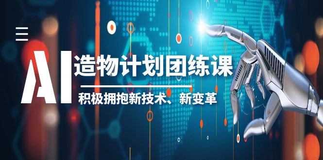 （6105期）2023AI·造物·计划团练课第一期，积极拥抱新技术、新变革-汇课新知资源网