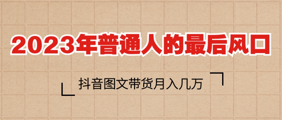 （6118期）2023普通人的最后风口，抖音图文带货月入几万+-汇课新知资源网