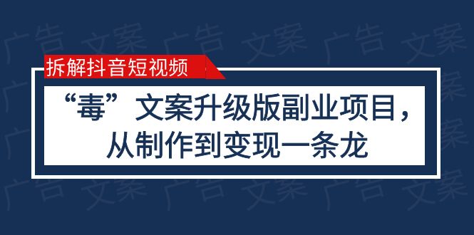 （6123期）拆解抖音短视频：“毒”文案升级版副业项目，从制作到变现（教程+素材）-汇课新知资源网