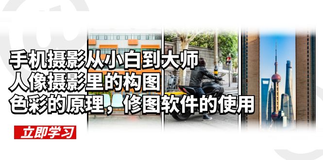 （6130期）手机摄影从小白到大师，人像摄影里的构图，色彩的原理，修图软件的使用-汇课新知资源网