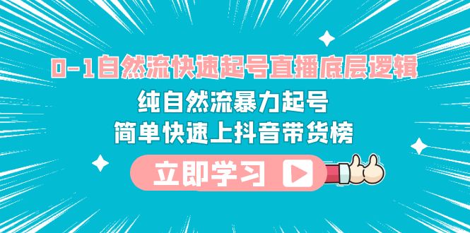(6138期)0-1自然流快速起号直播 底层逻辑 纯自然流暴力起号 简单快速上抖音带货榜-汇课新知资源网
