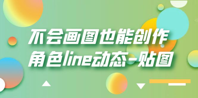 （6143期）不会画图也能创作角色line动态-贴图【画质高清】-汇课新知资源网