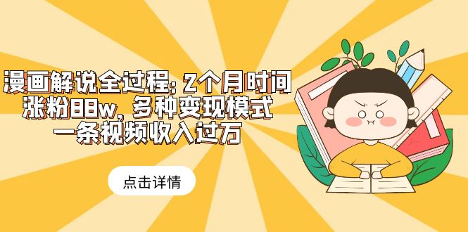 （6147期）漫画解说全过程：2个月时间涨粉88w，多种变现模式，一条视频收入过万-汇课新知资源网