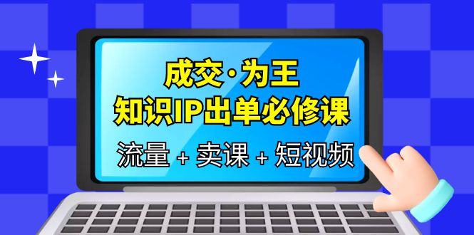 （6159期）成交·为王，知识·IP出单必修课（流量+卖课+短视频）-汇课新知资源网