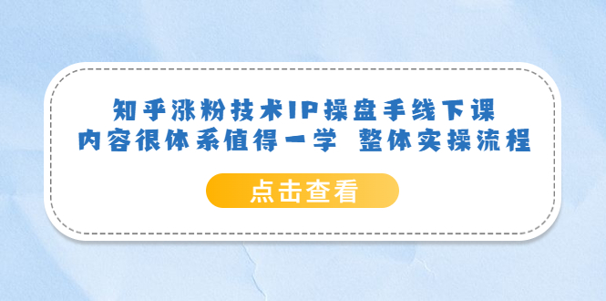 （6160期）知乎涨粉技术IP操盘手线下课，内容很体系值得一学  整体实操流程！-汇课新知资源网