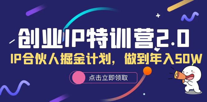(6166期)创业IP特训营2.0,IP合伙人掘金计划,做到年入50W-汇课新知资源网