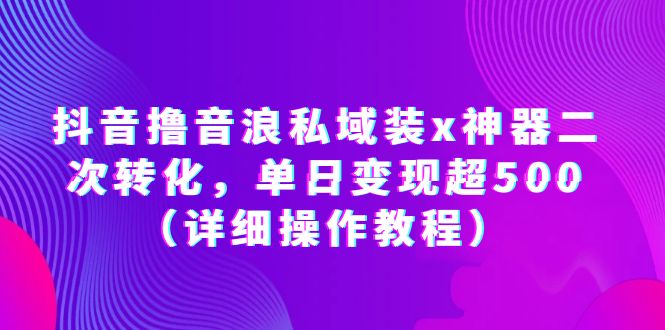 (6186期)抖音撸音浪私域装x神器二次转化,单日变现超500(详细操作教程)-汇课新知资源网