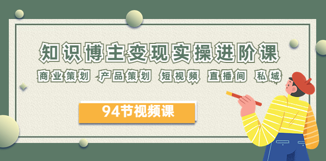 (6222期)2023年知识-博主变现实操进阶课:商业策划 产品策划 短视频 直播间 私域-汇课新知资源网