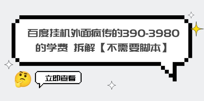 (6233期)百度挂机外面疯传的390-3980的学费 拆解【不需要脚本】-汇课新知资源网