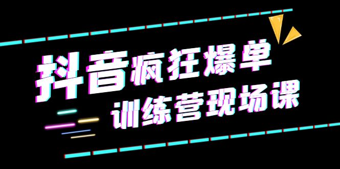 （6241期）抖音短视频疯狂-爆单训练营现场课（新）直播带货+实战案例-汇课新知资源网