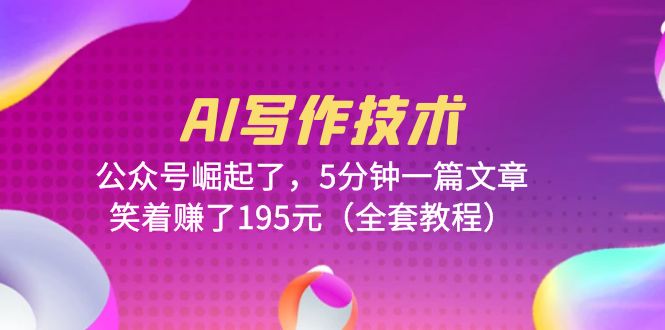 （6268期）AI写作技术：公众号崛起了，5分钟一篇文章，笑着赚了195元（全套教程）-汇课新知资源网