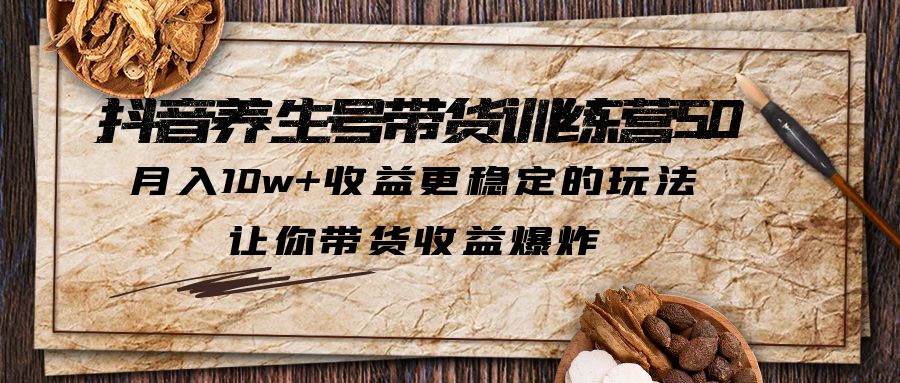 （6272期）抖音养生号带货·训练营5.0 月入10w+稳定玩法 让你带货收益爆炸(更新)-汇课新知资源网