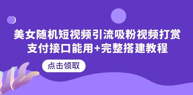 (6277期)美女随机短视频引流吸粉视频打赏支付接口能用+完整搭建教程-汇课新知资源网
