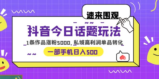 (6281期)抖音今日话题玩法,1条作品涨粉5000,私域高利润单品转化 一部手机日入500-汇课新知资源网