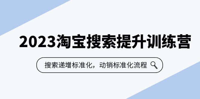 (6287期)2023淘宝搜索-提升训练营,搜索-递增标准化,动销标准化流程(7节课)-汇课新知资源网