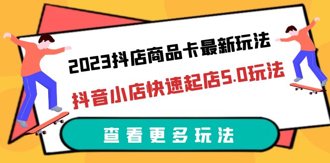 (6295期)2023抖店商品卡最新玩法,抖音小店快速起店5.0玩法(11节课)-汇课新知资源网