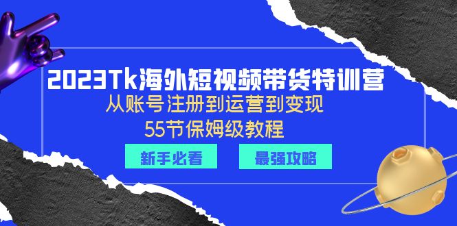 (6334期)2023Tk海外-短视频带货特训营:从账号注册到运营到变现-55节保姆级教程!-汇课新知资源网